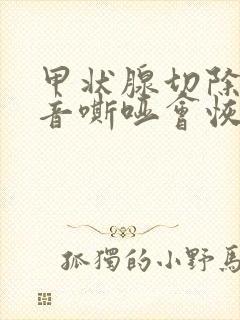 甲状腺切除后声音嘶哑会恢复吗