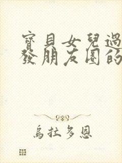 宝贝女儿过生日发朋友圈的句子