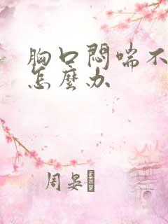 胸口闷喘不上气怎么办