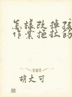 怎样改掉孩子做作业拖拉的习惯