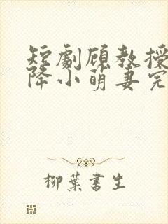 短剧顾教授的天降小萌妻完整版在线观看