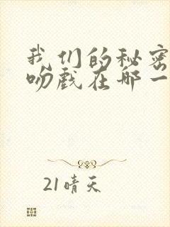 我们的秘密醉酒吻戏在哪一集