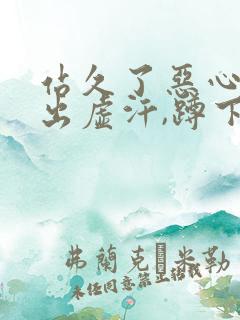 站久了恶心想吐出虚汗,蹲下缓解