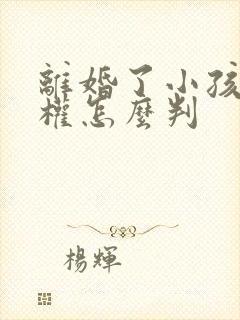 离婚了小孩抚养权怎么判