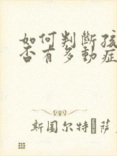 如何判断孩子是否有多动症