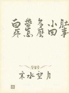 白带多小肚子胀疼怎么回事