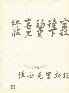 终末的后宫玄幻版免费下拉式奇漫屋