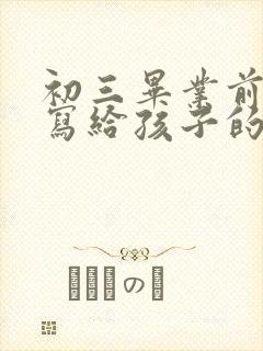初三毕业前家长写给孩子的一封信