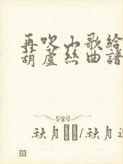 再吹山歌给党听葫芦丝曲谱