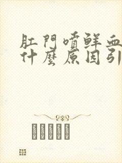 肛门喷鲜血可能什么原因引起的