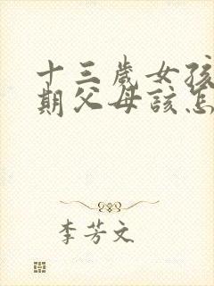 十三岁女孩叛逆期父母该怎么办