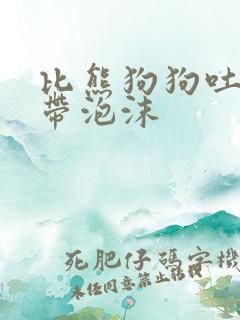 比熊狗狗吐黄水带泡沫
