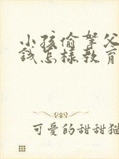 小孩偷拿父母的钱怎样教育