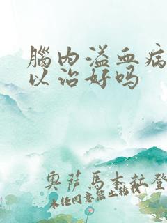 脑内溢血病人可以治好吗