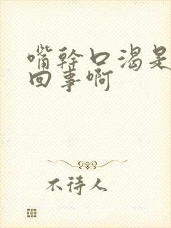 嘴干口渴是怎么回事啊