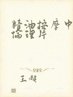 精油按摩中文版伦理片