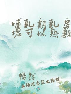 哺乳期乳房有硬块可以热敷