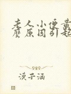 老人小便黄是什么原因引起的