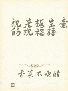 祝老板生意兴隆的祝福语