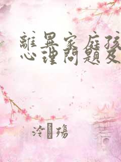 离异家庭孩子的心理问题及教育对策