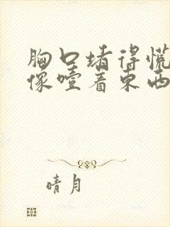 胸口堵得慌喉咙像噎着东西