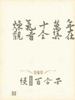 炼气十万年免费观看全集在线高清