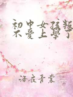 初中女孩叛逆期不爱上学了怎么办