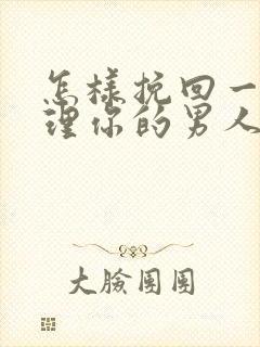 怎样挽回一个不理你的男人