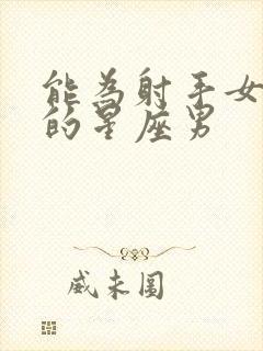 能为射手女撑腰的星座男