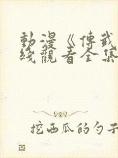 动漫《传武》在线观看全集高清