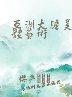 亚洲大胆美女人体艺术