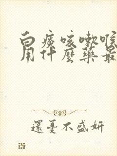 白痰咳嗽喉咙痒用什么药最好