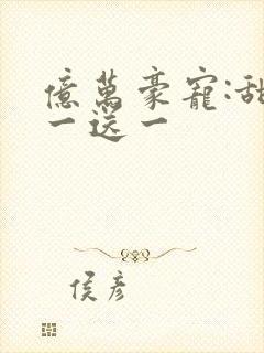 亿万豪宠:甜妻一送一