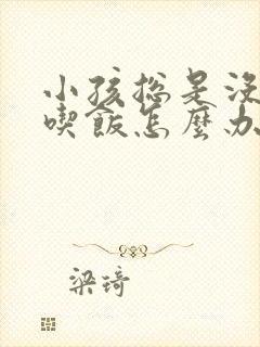 小孩总是没胃口吃饭怎么办