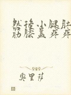 然后小腿肚子抽筋膝盖疼疼怎么回事