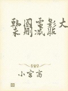 韩国电影大尺度未删减版