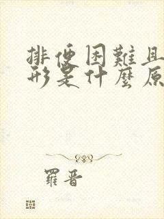 排便困难且不成形是什么原因