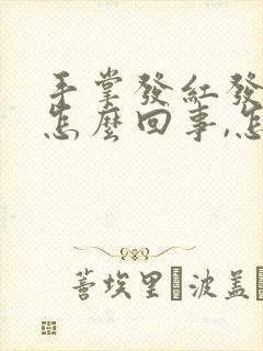 手掌发红发痒是怎么回事,怎么治疗?