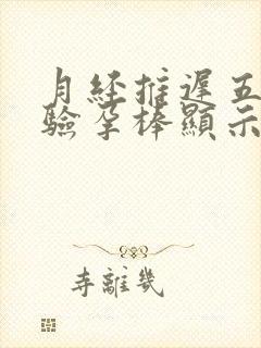 月经推迟五天了验孕棒显示一深一浅