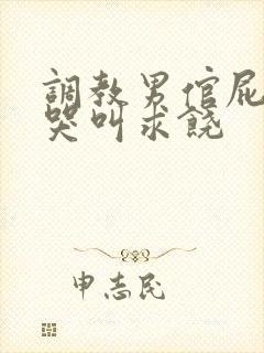 调教男倌屁股眼哭叫求饶