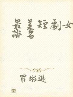 最美短剧女演员排名