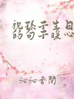 祝孙子生日快乐的句子暖心