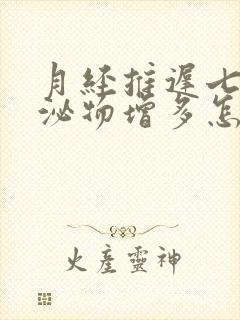 月经推迟七天分泌物增多怎么回事