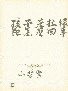 孩子老拉绿色粑粑怎么回事啊