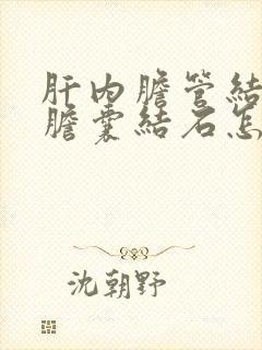 肝内胆管结石和胆囊结石怎么治疗