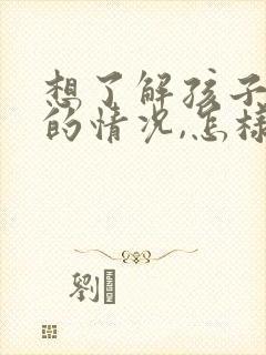 想了解孩子上课的情况,怎样问老师