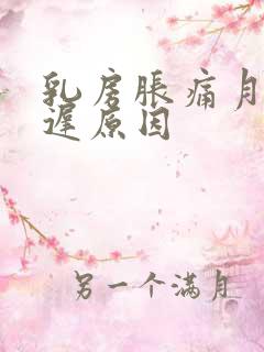 乳房胀痛月经推迟原因