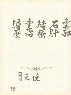 胆囊结石需要怎么治疗肝部