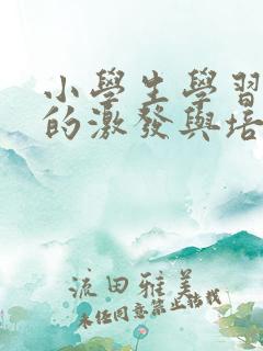 小学生学习兴趣的激发与培养措施