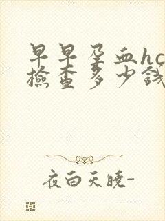 早早孕血hcg检查多少钱